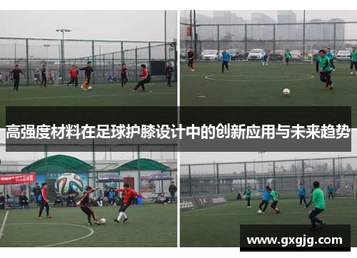高强度材料在足球护膝设计中的创新应用与未来趋势