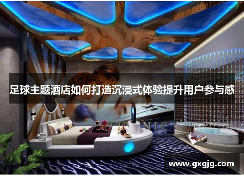 足球主题酒店如何打造沉浸式体验提升用户参与感
