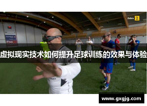 虚拟现实技术如何提升足球训练的效果与体验